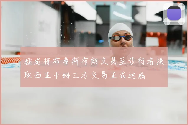 猛龙将布鲁斯布朗交易至步行者换取西亚卡姆三方交易正式达成