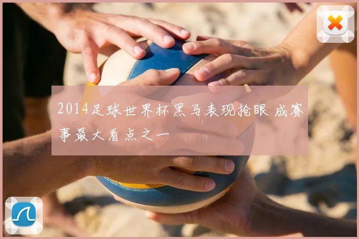 2014足球世界杯黑马表现抢眼 成赛事最大看点之一