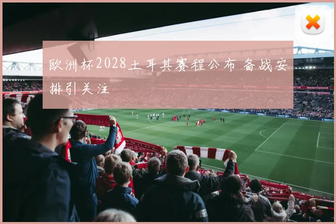 欧洲杯2028土耳其赛程公布 备战安排引关注