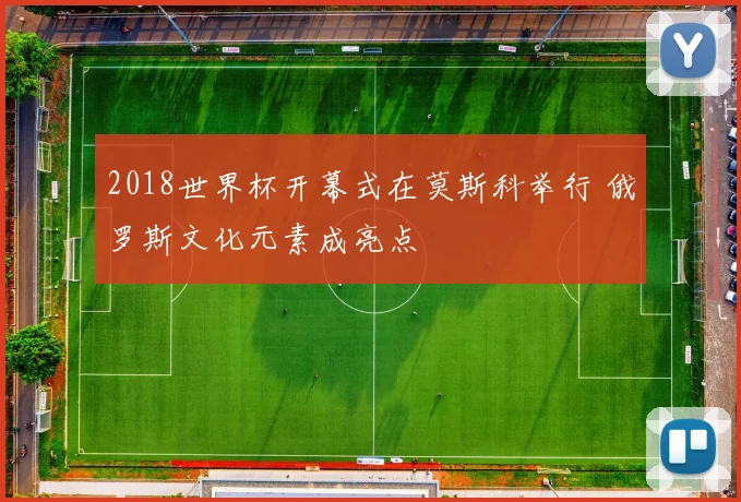 2018世界杯开幕式在莫斯科举行 俄罗斯文化元素成亮点