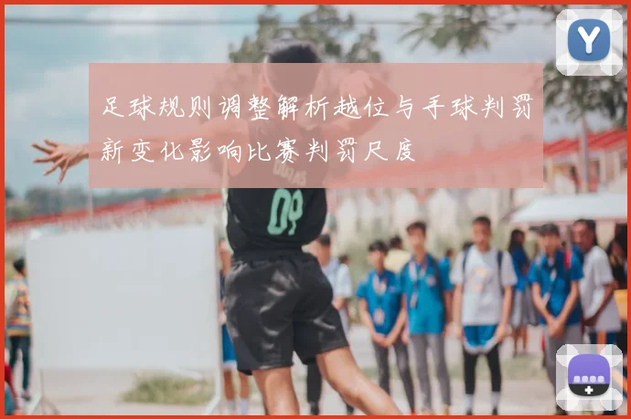 足球规则调整解析越位与手球判罚新变化影响比赛判罚尺度