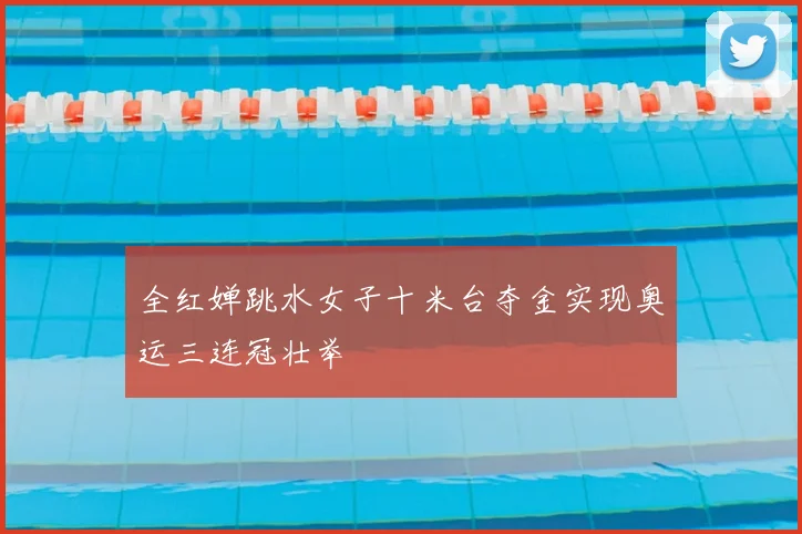 全红婵跳水女子十米台夺金实现奥运三连冠壮举
