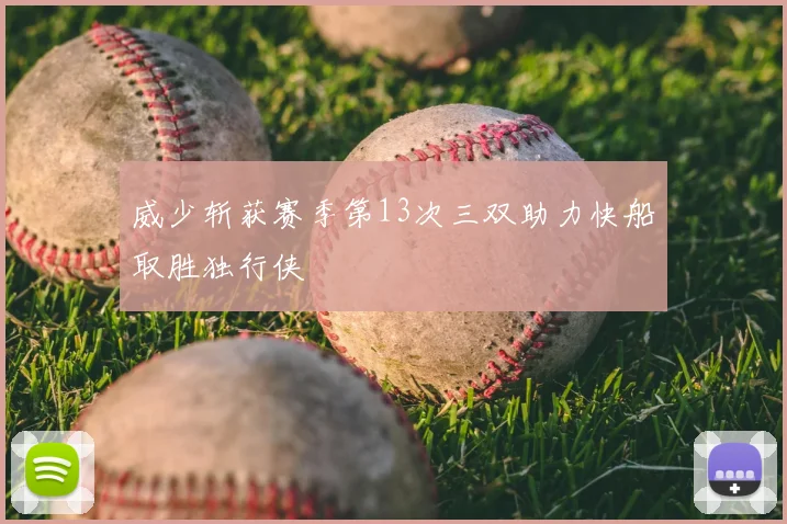 威少斩获赛季第13次三双助力快船取胜独行侠