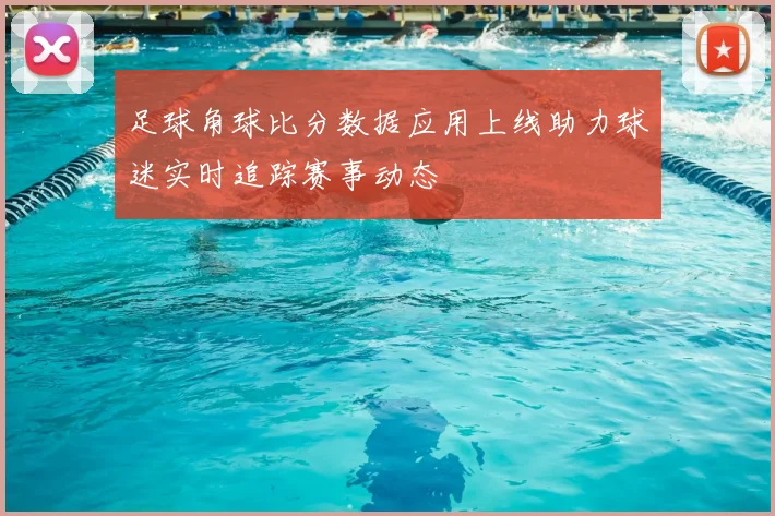 足球角球比分数据应用上线助力球迷实时追踪赛事动态