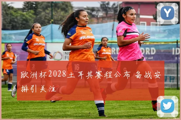 欧洲杯2028土耳其赛程公布 备战安排引关注