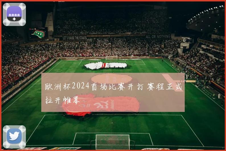欧洲杯2024首场比赛开打 赛程正式拉开帷幕