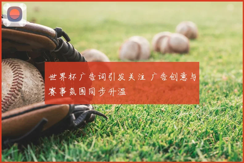 世界杯广告词引发关注 广告创意与赛事氛围同步升温