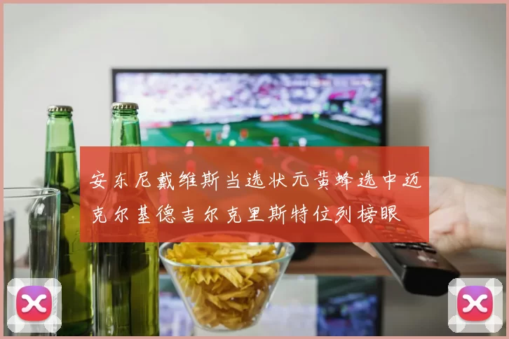 安东尼戴维斯当选状元黄蜂选中迈克尔基德吉尔克里斯特位列榜眼