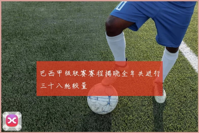 巴西甲级联赛赛程揭晓全年共进行三十八轮较量