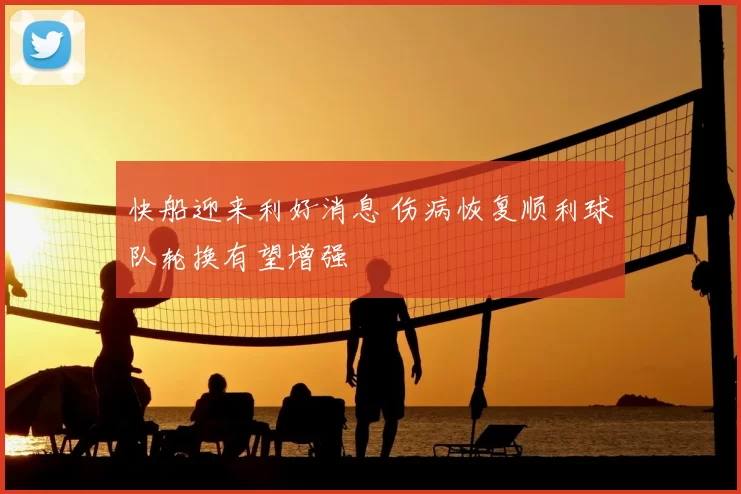 快船迎来利好消息 伤病恢复顺利球队轮换有望增强