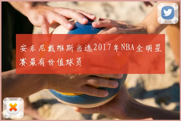 安东尼戴维斯当选2017年NBA全明星赛最有价值球员