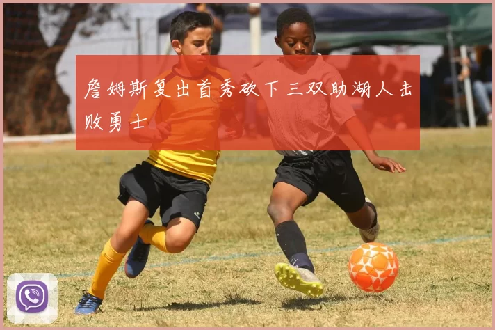 詹姆斯复出首秀砍下三双助湖人击败勇士