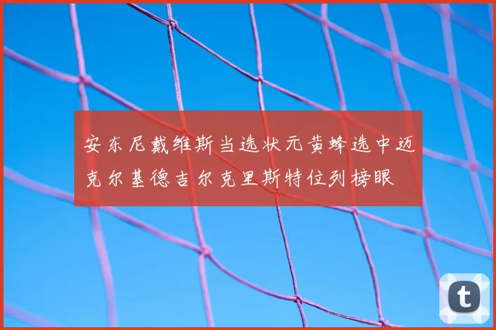 安东尼戴维斯当选状元黄蜂选中迈克尔基德吉尔克里斯特位列榜眼