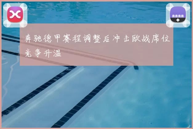 奔驰德甲赛程调整后冲击欧战席位竞争升温