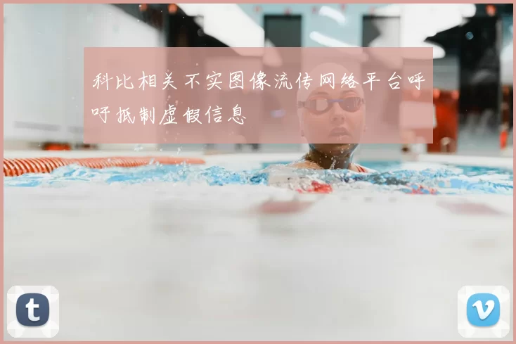 科比相关不实图像流传网络平台呼吁抵制虚假信息