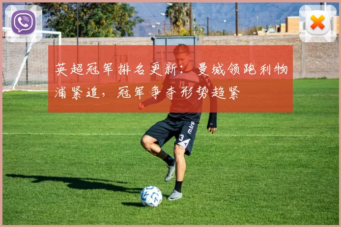 英超冠军排名更新：曼城领跑利物浦紧追，冠军争夺形势趋紧
