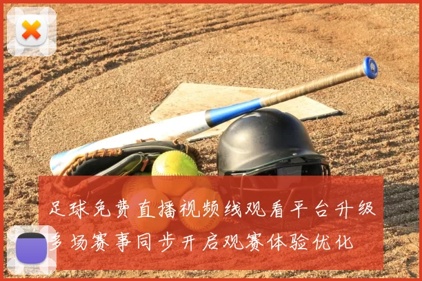 足球免费直播视频线观看平台升级多场赛事同步开启观赛体验优化