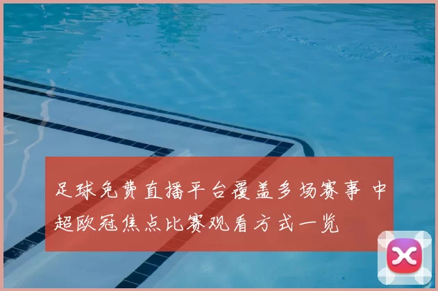 足球免费直播平台覆盖多场赛事 中超欧冠焦点比赛观看方式一览