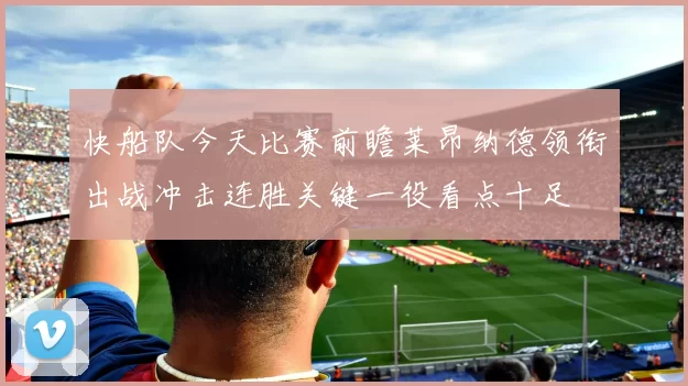 快船队今天比赛前瞻莱昂纳德领衔出战冲击连胜关键一役看点十足