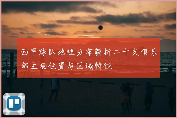 西甲球队地理分布解析二十支俱乐部主场位置与区域特征