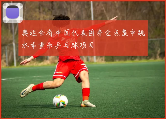 奥运会有中国代表团夺金点集中跳水举重和乒乓球项目