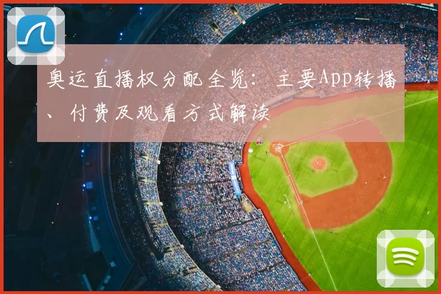 奥运直播权分配全览：主要App转播、付费及观看方式解读