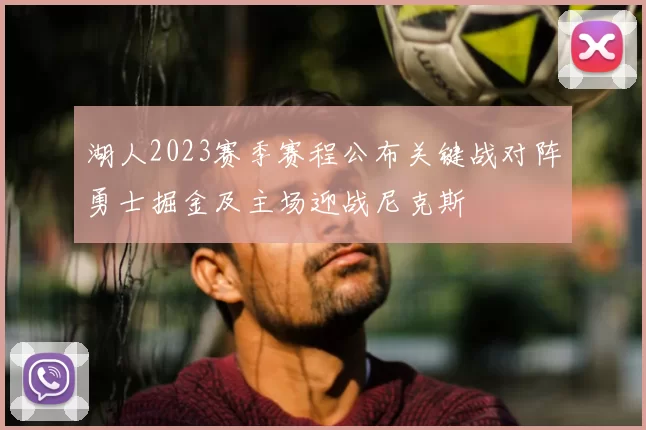 湖人2023赛季赛程公布关键战对阵勇士掘金及主场迎战尼克斯