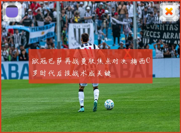 欧冠巴萨再战曼联焦点对决 梅西C罗时代后技战术成关键