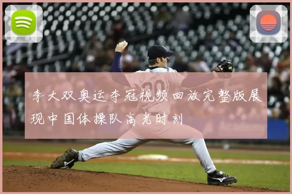 李大双奥运夺冠视频回放完整版展现中国体操队高光时刻