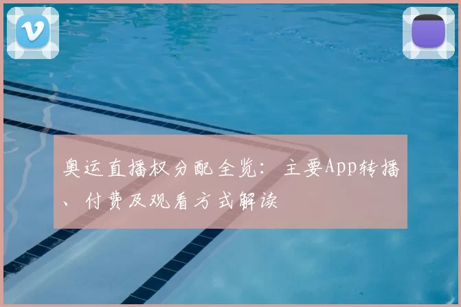 奥运直播权分配全览：主要App转播、付费及观看方式解读