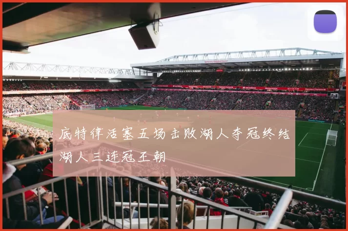 底特律活塞五场击败湖人夺冠终结湖人三连冠王朝