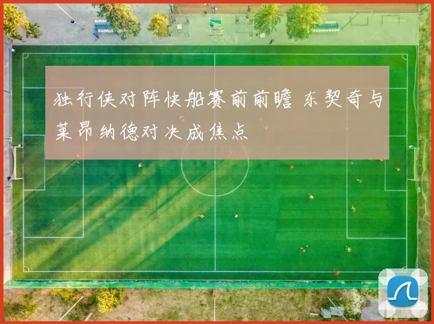 独行侠对阵快船赛前前瞻 东契奇与莱昂纳德对决成焦点