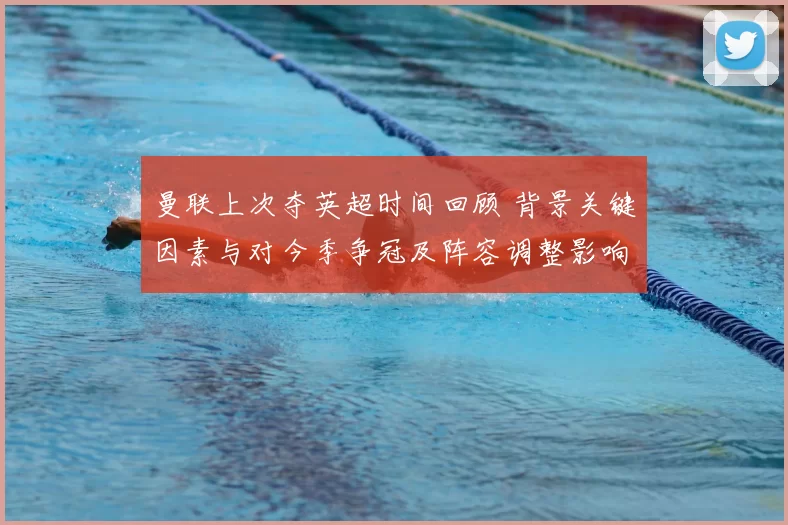 曼联上次夺英超时间回顾 背景关键因素与对今季争冠及阵容调整影响