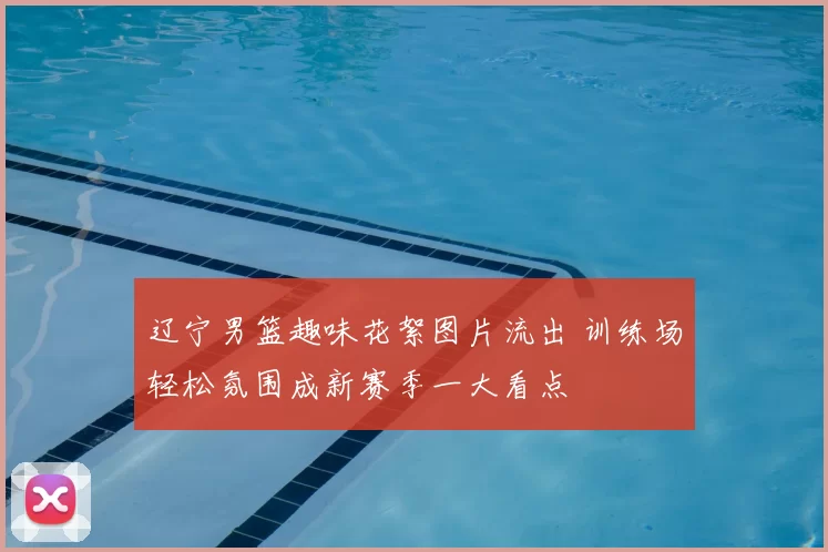 辽宁男篮趣味花絮图片流出 训练场轻松氛围成新赛季一大看点