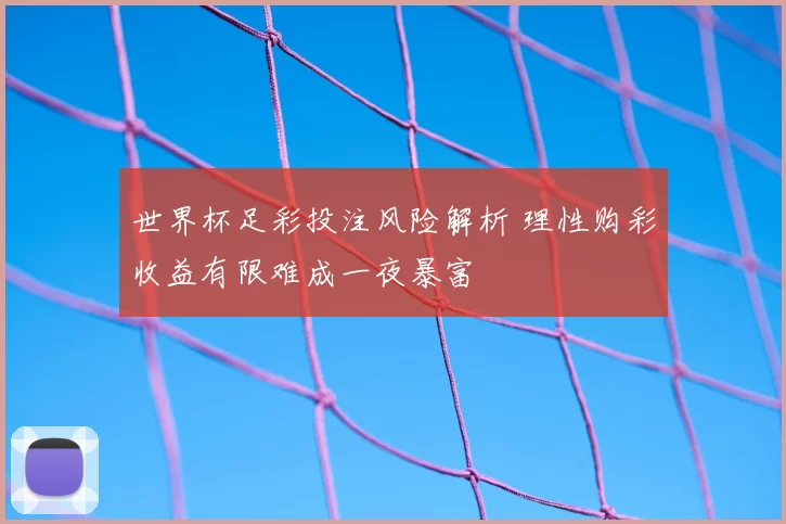 世界杯足彩投注风险解析 理性购彩收益有限难成一夜暴富