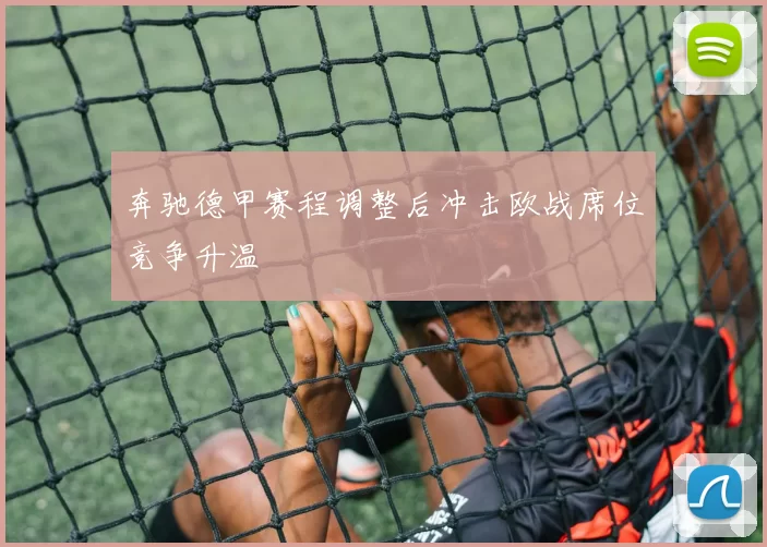 奔驰德甲赛程调整后冲击欧战席位竞争升温