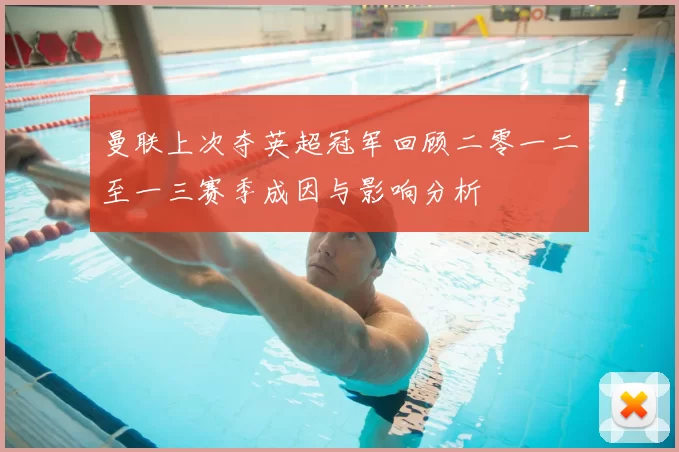 曼联上次夺英超冠军回顾二零一二至一三赛季成因与影响分析