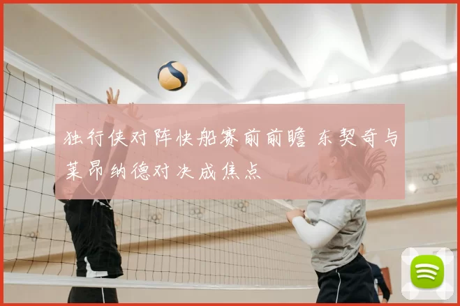 独行侠对阵快船赛前前瞻 东契奇与莱昂纳德对决成焦点