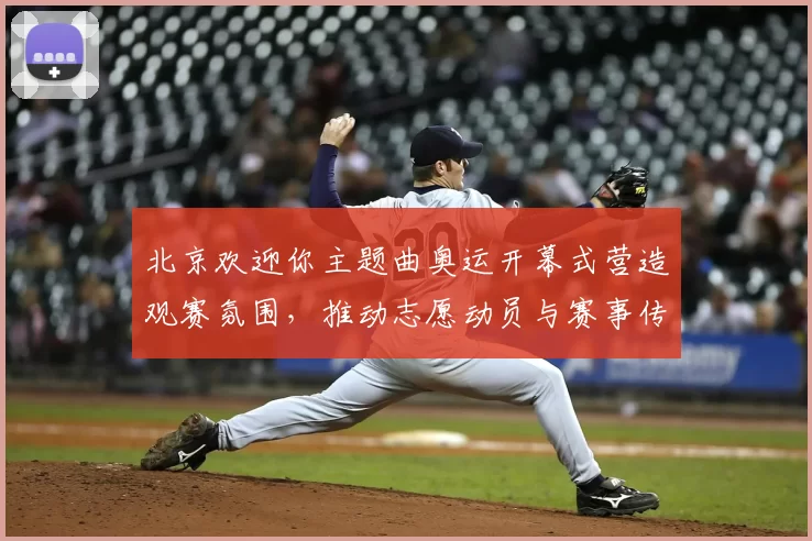 北京欢迎你主题曲奥运开幕式营造观赛氛围，推动志愿动员与赛事传播