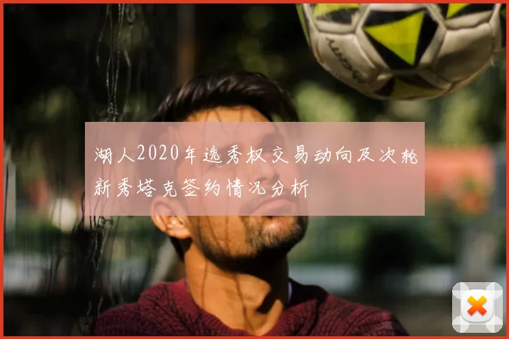 湖人2020年选秀权交易动向及次轮新秀塔克签约情况分析