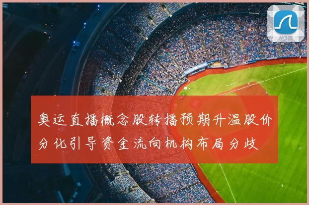 奥运直播概念股转播预期升温股价分化引导资金流向机构布局分歧