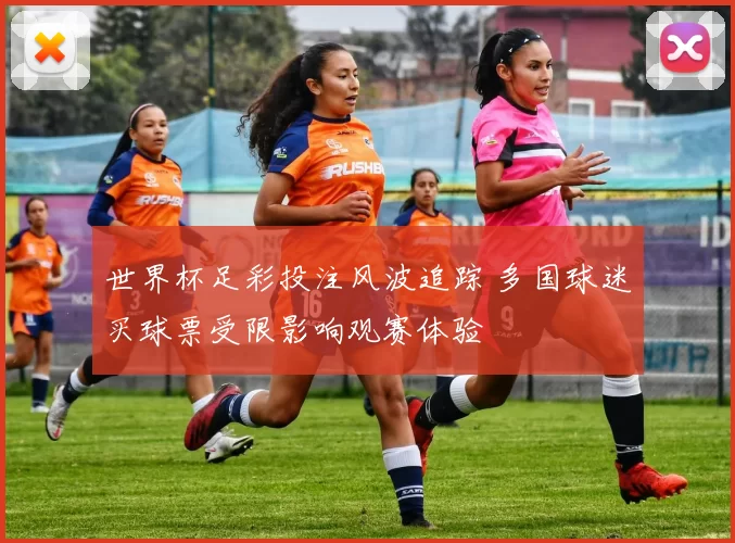 世界杯足彩投注风波追踪 多国球迷买球票受限影响观赛体验