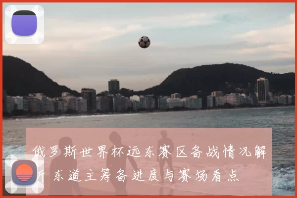 俄罗斯世界杯远东赛区备战情况解析 东道主筹备进度与赛场看点